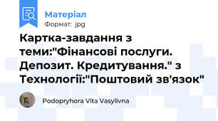 Картка-завдання з теми:"Фінансові послуги. Депозит. Кредитування." з Технології:"Поштовий зв'язок"