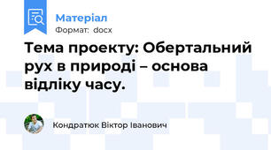 Тема проекту: Обертальний рух в природі – основа відліку часу.