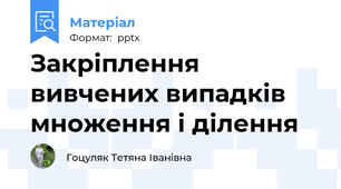 Закріплення вивчених випадків множення і ділення