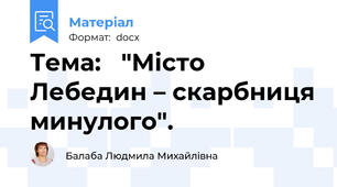 Тема:   "Місто Лебедин – скарбниця минулого".