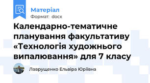 Календарно-тематичне  планування факультативу  «Технологія художнього випалювання» для 7 класу