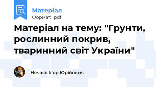 Матеріал на тему: "Грунти, рослинний покрив, тваринний світ України"
