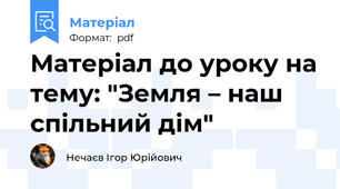 Матеріал до уроку на тему: "Земля – наш спільний дім"