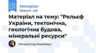 Матеріал на тему: "Рельєф України, тектонічна, геологічна будова, мінеральні ресурси"