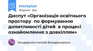 Диспут «Організація освітнього простору  по формуванню допитливості дітей  в процесі ознайомлення з довкіллям»