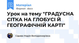 Урок на тему "ГРАДУСНА СІТКА НА ГЛОБУСІ Й ГЕОГРАФІЧНІЙ КАРТІ"