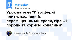 Урок на тему "Літосферні плити, наслідки їх переміщення. Мінерали, гірські породи та корисні копалини"