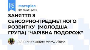 ЗАНЯТТЯ З СЕНСОРНО-ПРЕДМЕТНОГО РОЗВИТКУ  (МОЛОДША ГРУПА) "ЧАРІВНА ПОДОРОЖ"
