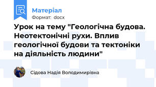 Урок на тему "Геологічна будова. Неотектонічні рухи. Вплив геологічної будови та тектоніки на діяльність людини"