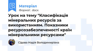Урок на тему "Класифікація мінеральних ресурсів за використанням. Показники ресурсозабезпеченості країн мінеральними ресурсами"