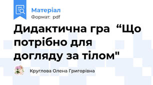 Дидактична гра  “Що потрібно для догляду за тілом"