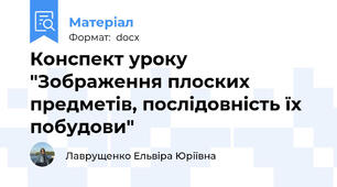 Конспект уроку "Зображення плоских предметів, послідовність їх побудови"