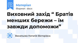 Виховний захід “ Братів менших бережи – їм завжди допоможи”