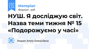 НУШ. Я досліджую світ. Назва теми тижня № 15 «Подорожуємо у часі»