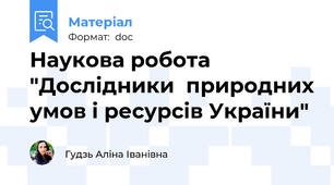 Наукова робота  "Дослідники  природних умов і ресурсів України"