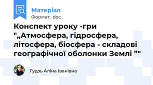 Конспект уроку -гри "„Атмосфера, гідросфера, літосфера, біосфера - складові географічної оболонки Землі ”"