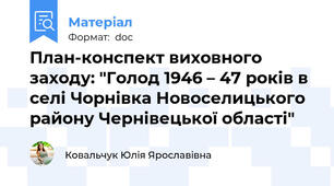 План-конспект виховного заходу: "Голод 1946 – 47 років в селі Чорнівка Новоселицького району Чернівецької області"