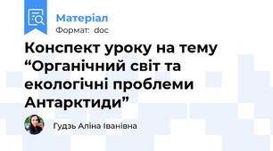 Конспект уроку на тему “Органічний світ та екологічні проблеми Антарктиди”
