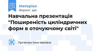 Навчальна презентація "Поширеність циліндричних форм в оточуючому світі"