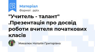 "Учитель - талант" .Презентація про досвід роботи вчителя початкових класів