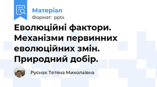 Еволюційні фактори. Механізми первинних еволюційних змін. Природний добір.