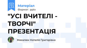 "УСІ ВЧИТЕЛІ - ТВОРЧІ" ПРЕЗЕНТАЦІЯ