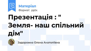 Презентація : " Земля- наш спільний дім"