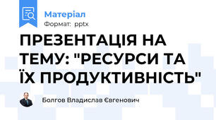 ПРЕЗЕНТАЦІЯ НА ТЕМУ: "РЕСУРСИ ТА ЇХ ПРОДУКТИВНІСТЬ"