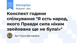 Конспект години  спілкування "Я єсть народ, якого Правди сила ніким звойована ще не була!»"