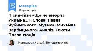 Пісня-гімн «Ще не вмерла Україна…». Слова: Павла Чубинського. Музика: Михайла Вербицького. Аналіз. Тексти. Презентація