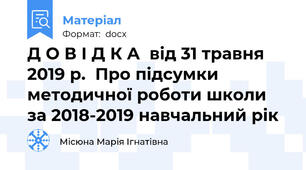 Д О В І Д К А  від 31 травня 2019 р.  Про підсумки методичної роботи школи  за 2018-2019 навчальний рік