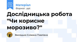 Дослідницька робота "Чи корисне морозиво?"