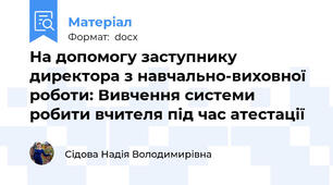 На допомогу заступнику директора з навчально-виховної роботи: Вивчення системи робити вчителя під час атестації