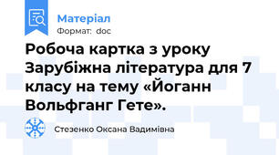 Робоча картка з уроку Зарубіжна література для 7 класу на тему «Йоганн  Вольфганг Гете».