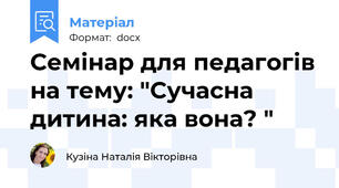 Семінар для педагогів на тему: "Сучасна дитина: яка вона? "