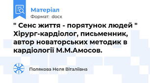" Сенс життя - порятунок людей " Хірург-кардіолог, письменник, автор новаторських методик в кардіології М.М.Амосов.