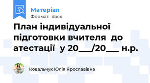План індивідуальної підготовки вчителя  до атестації  у 20___/20___ н.р.