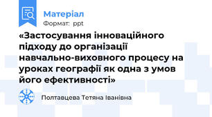 «Застосування інноваційного підходу до організації навчально-виховного процесу на уроках географії як одна з умов його ефективності»