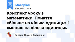 Конспект уроку з математики. Поняття  «більше на кілька одиниць» і «менше на кілька одиниць».