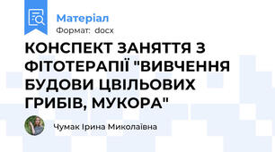 КОНСПЕКТ ЗАНЯТТЯ З ФІТОТЕРАПІЇ "ВИВЧЕННЯ БУДОВИ ЦВІЛЬОВИХ ГРИБІВ, МУКОРА"