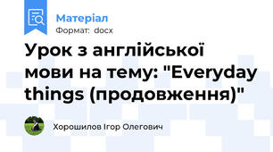 Урок з англійської мови на тему: "Everyday things (продовження)"