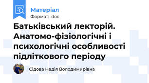 Батьківський лекторій. Анатомо-фізіологічні і психологічні особливості підліткового періоду
