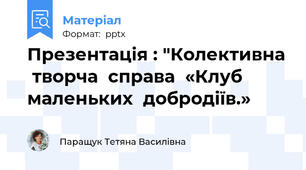 Презентація : "Колективна  творча  справа  «Клуб  маленьких  добродіїв.»