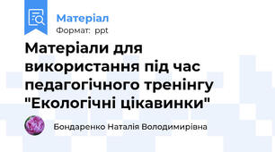 Матеріали для використання під час педагогічного тренінгу "Екологічні цікавинки"