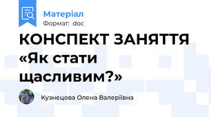 КОНСПЕКТ ЗАНЯТТЯ  «Як стати щасливим?»
