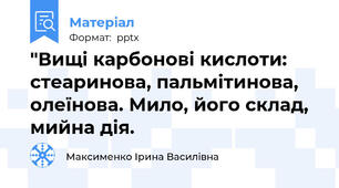 "Вищі карбонові кислоти: стеаринова, пальмітинова, олеїнова. Мило, його склад, мийна дія.