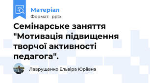 Семінарське заняття "Мотивація підвищення творчої активності педагога".