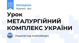 Урок МЕТАЛУРГІЙНИЙ КОМПЛЕКС УКРАЇНИ