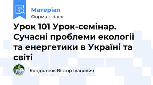Урок 101 Урок-семінар. Сучасні проблеми екології та енергетики в Україні та світі