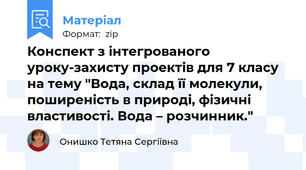 Конспект з інтегрованого уроку-захисту проектів для 7 класу на тему "Вода, склад її молекули, поширеність в природі, фізичні властивості. Вода – розчинник."